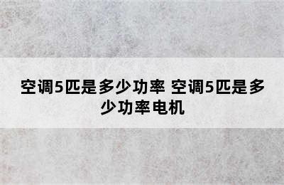 空调5匹是多少功率 空调5匹是多少功率电机